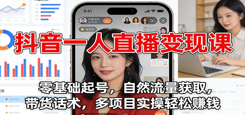 抖音一人直播变现课：零基础起号，自然流量获取，带货话术，多项目实操轻松赚钱-创业资源网