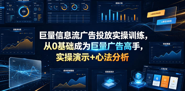 巨量信息流广告投放实操训练，从0基础成为巨量广告高手，实操演示+心法分析-创业资源网