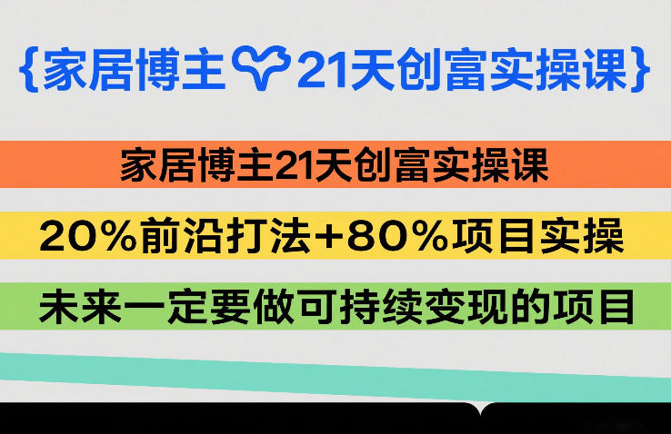 家居博主21天创富实操课,20%前沿打法+80%项目实操,未来一定要做可持续变现的项目 家居博主21天创富实操课,20%前沿打法+80%项目实操,未来一定要做可持续变现的项目