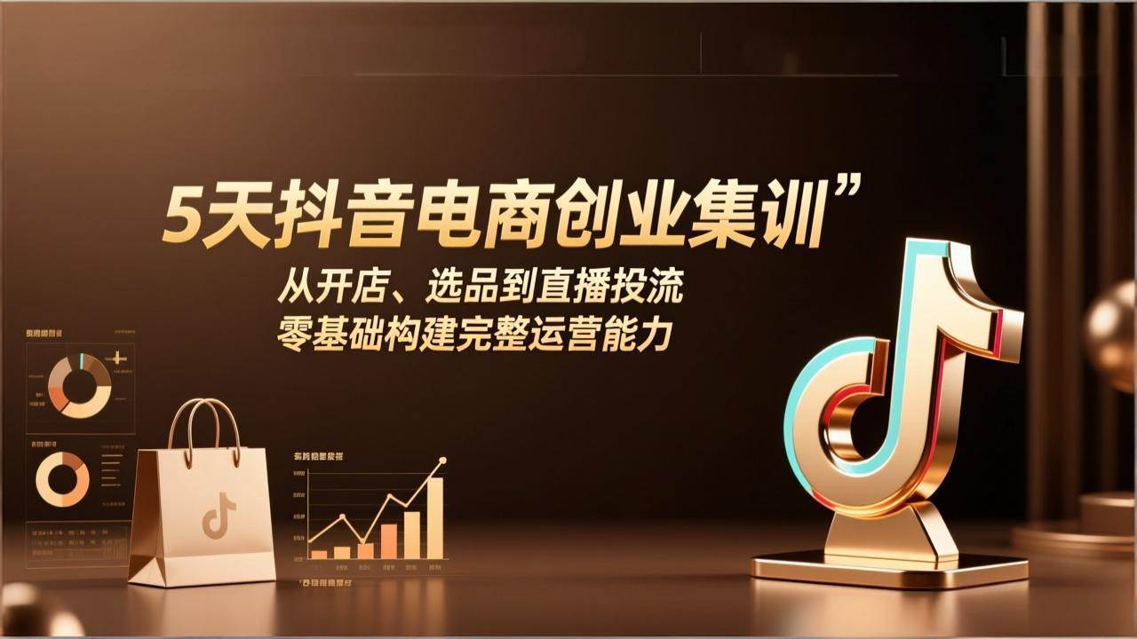（17544期）5天抖音电商创业集训：从开店、选品到直播投流，零基础构建完整运营能力-创业资源网