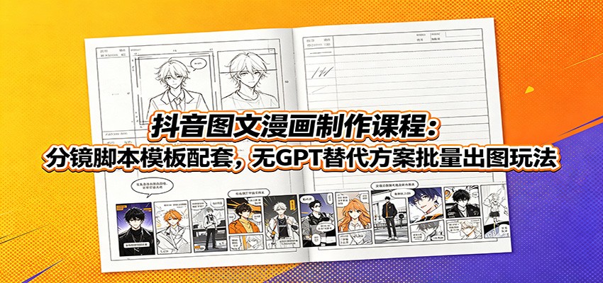抖音图文漫画制作课程:分镜脚本模板配套,无GPT替代方案批量出图玩法-创业资源网