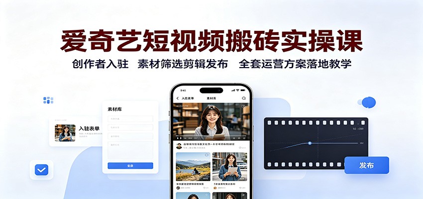 爱奇艺短视频搬砖实操课：创作者入驻，素材筛选剪辑发布，全套运营方案落地教学-创业资源网