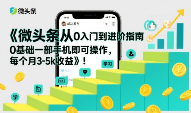 微头条从0入门到进阶指南，0基础一部手机即可操作，每个月3-5k收益-创业资源网