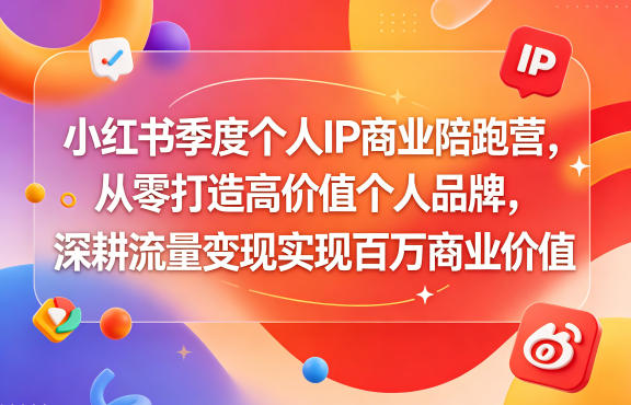 小红书季度个人IP商业陪跑营,从零打造高价值个人品牌,深耕流量变现实现百万商业价值-创业资源网