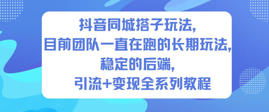 抖音同城搭子玩法,目前团队一直在跑的长期玩法,稳定的后端,引流+变现全系列教程-创业资源网