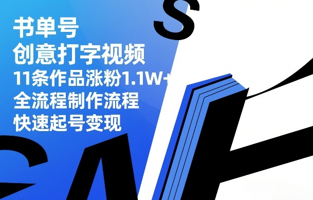 书单号创意打字视频，11条作品涨粉1.1W+，全流程制作流程，快速起号变现-创业资源网