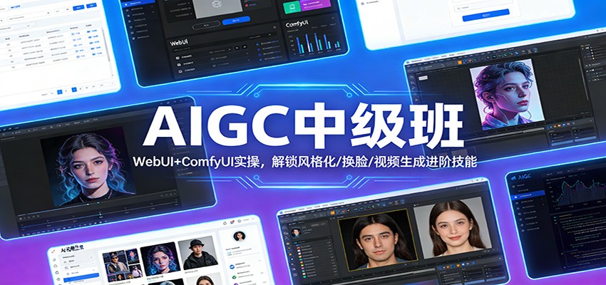AIGC中级班：WebUI+ComfyUI实操，解锁风格化/换脸/视频生成进阶技能-创业资源网