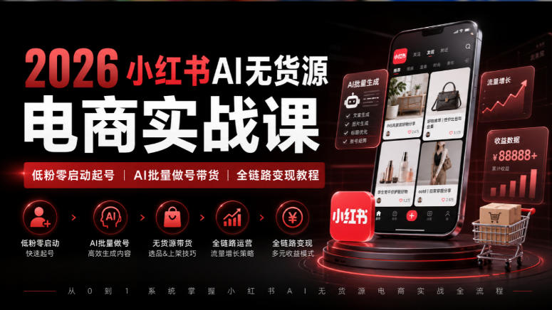 2026小红书AI无货源电商实战课｜低粉零启动起号｜AI批量做号带货全链路变现教程-创业资源网