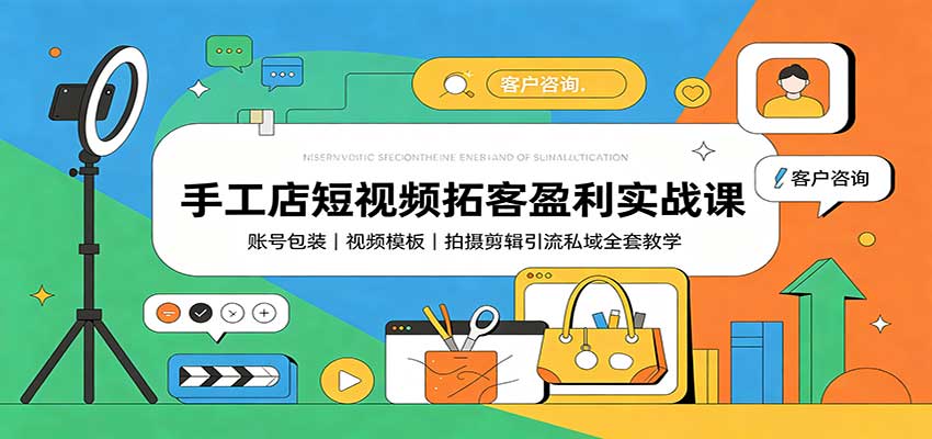 手工店短视频拓客盈利实战课：账号包装，视频模板，拍摄剪辑引流私域全套教学-创业资源网