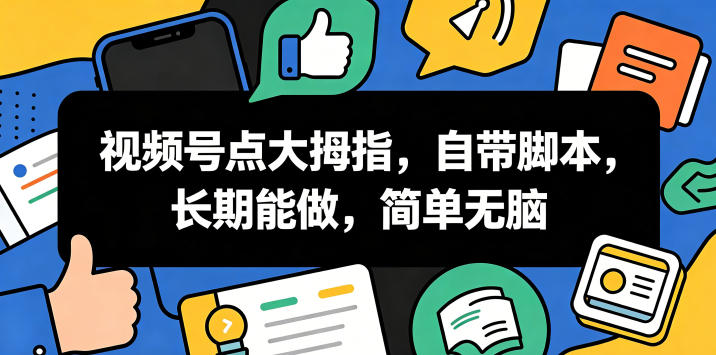 视频号点大拇指，自带脚本，长期能做，简单无脑【揭秘】-创业资源网