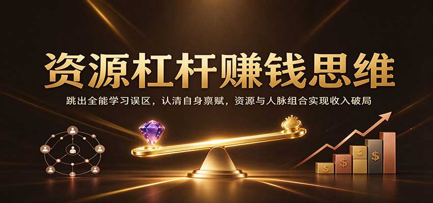 资源杠杆赚钱思维：跳出全能学习误区，认清自身禀赋，资源与人脉组合实现收入破局-创业资源网