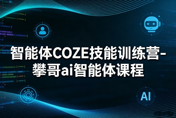 智能体COZE技能训练营-攀哥ai智能体课程-创业资源网