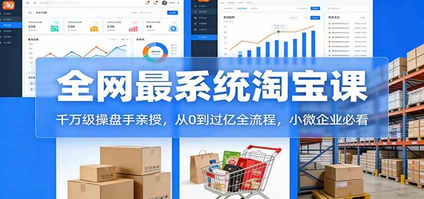 淘宝天猫系统课：千万级操盘手亲授，从0到过亿全流程，小微企业必看-创业资源网