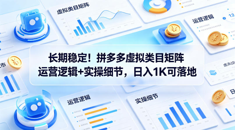 长期稳定！拼多多虚拟类目矩阵运营逻辑+实操细节，日入1K可落地【揭秘】-创业资源网