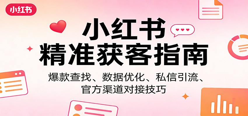 小红书精准获客指南:爆款查找、数据优化、私信引流、官方渠道对接技巧 小红书精准获客指南:爆款查找、数据优化、私信引流、官方渠道对接技巧