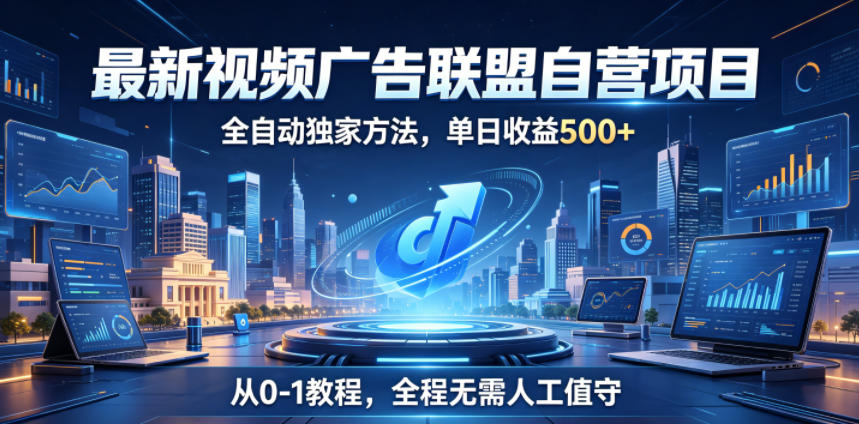 最新视频广告联盟自营项目，全自动独家方法，单日收益500+，从0-1教程，全程无需人工值守【揭秘】-创业资源网