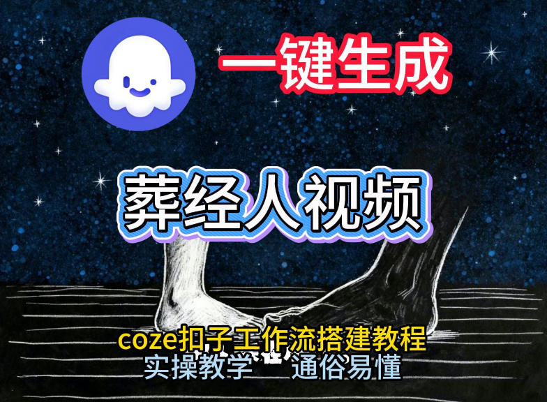 通过Coze工作流，一键生成《葬经人》爆火短视频，实操搭建教学课，通俗易懂-创业资源网