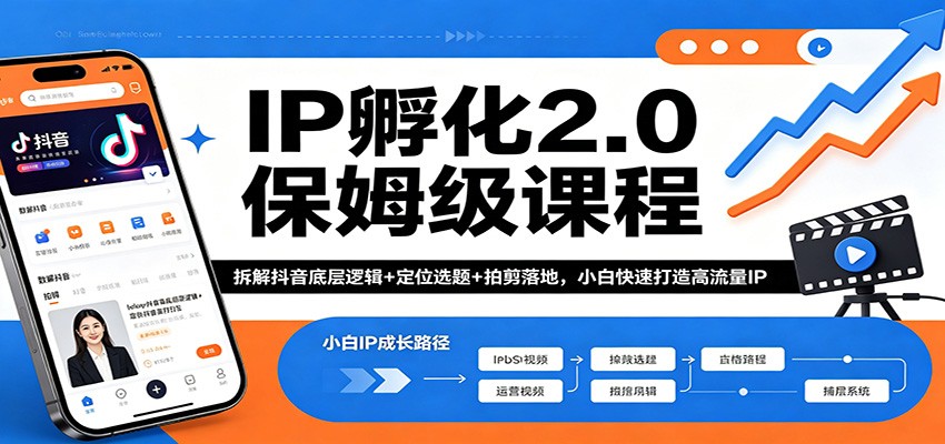 IP孵化2.0保姆级课程：拆解抖音底层逻辑+定位选题+拍剪落地，小白快速打造高流量IP-创业资源网