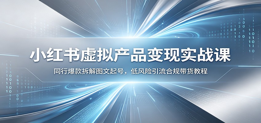 小红书虚拟产品变现实战课：同行爆款拆解图文起号，低风险引流合规带货教程-创业资源网