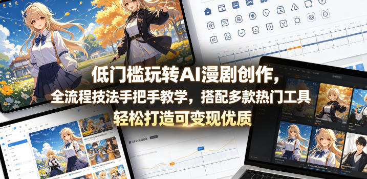 低门槛玩转AI漫剧创作，全流程技法手把手教学，搭配多款热门工具，轻松打造可变现优质作品-创业资源网