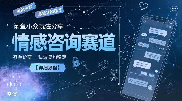 闲鱼小众玩法分享，情感咨询赛道，客单价高，私域复购稳定【详细教程】-创业资源网