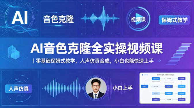 AI音色克隆全实操视频课｜零基础保姆式教学，人声仿真合成，小白也能快速上手-创业资源网