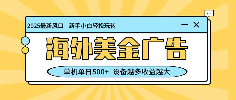 （16454期）最新蓝海项目，海外美金广告，单机单日500+，可矩阵放大，设备越多收益…-创业资源网
