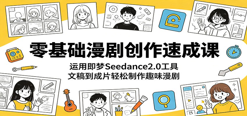 零基础漫剧创作速成课:运用即梦Seedance2.0工具,文稿到成片轻松制作趣味漫剧-创业资源网