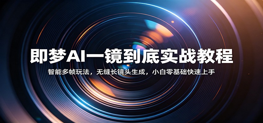 即梦AI一镜到底实战教程：智能多帧玩法，无缝长镜头生成，小白零基础快速上手-创业资源网