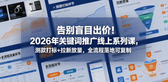 告别盲目出价!2026年关键词推广线上系列课,测款打标+拉新放量,全流程落地可复制(更新0516)-创业资源网