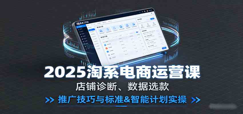 2025淘系电商运营课：店铺诊断、数据选款，推广技巧与标准&智能计划实操-创业资源网