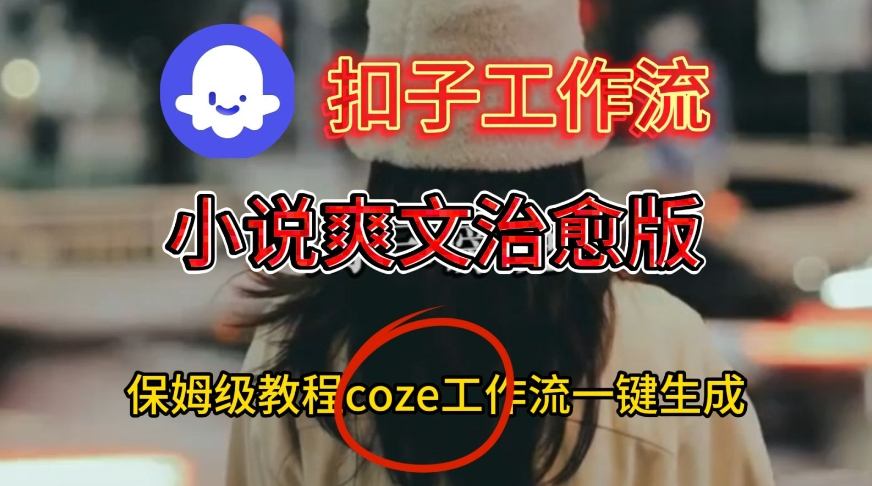 Coze扣子工作流一键生成小说爽文治愈版视频，保姆级搭建教程-创业资源网