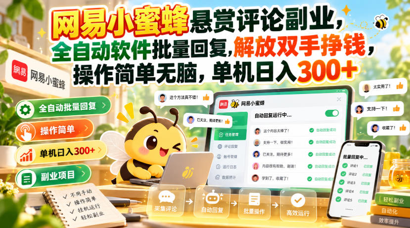 网易小蜜蜂悬赏评论副业，全自动软件批量回复，解放双手挣钱，操作简单无脑，单机日入300+【揭秘】-创业资源网