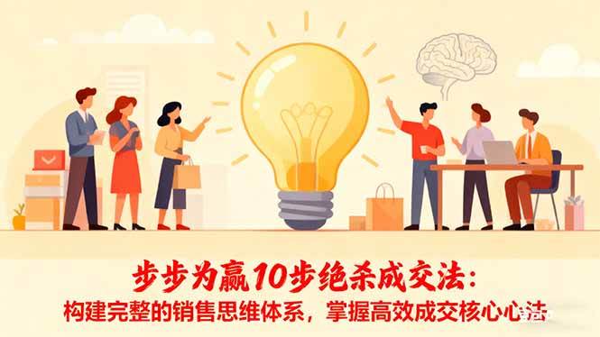 (16465期)步步为赢10步绝杀成交法:构建完整的销售思维体系,掌握高效成交核心心法-创业资源网