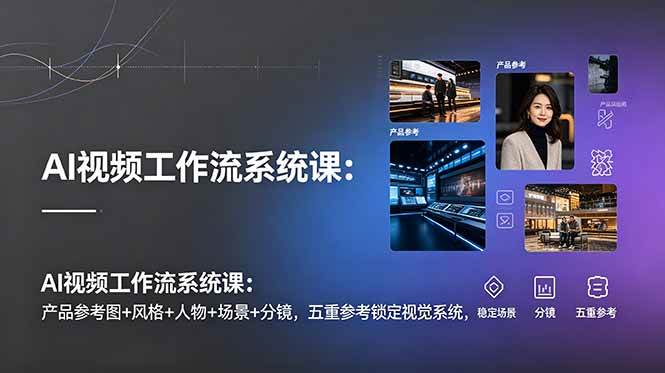 （19016期）AI视频工作流系统课：产品参考图+风格+人物+场景+分镜，五重参考锁定视觉系统，稳定产出高质量视频-创业资源网