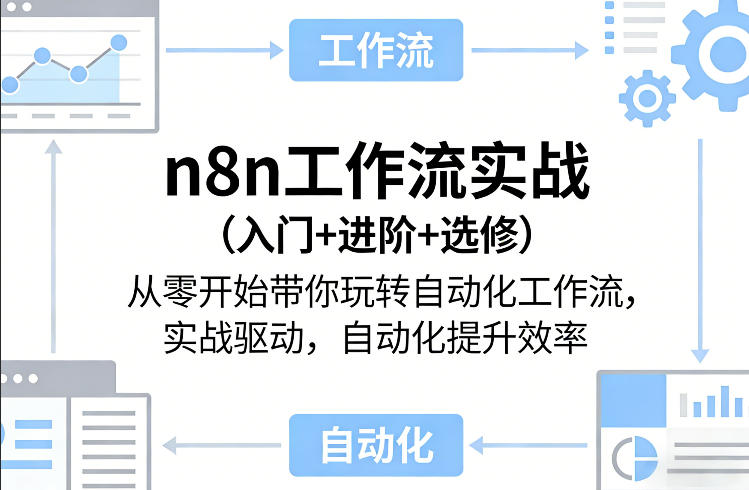 n8n工作流实战（入门+进阶+选修）从零开始带你玩转自动化工作流，实战驱动，自动化提升效率-创业资源网