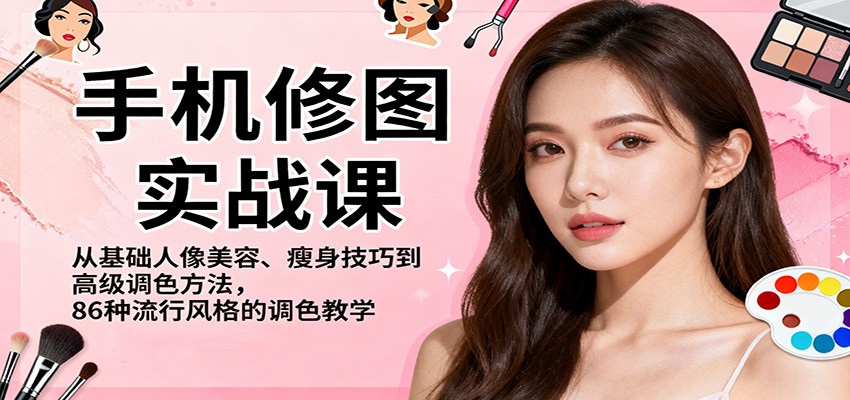 手机修图实战课，从基础人像美容、瘦身技巧到高级调色方法，86种流行风格的调色教学-创业资源网