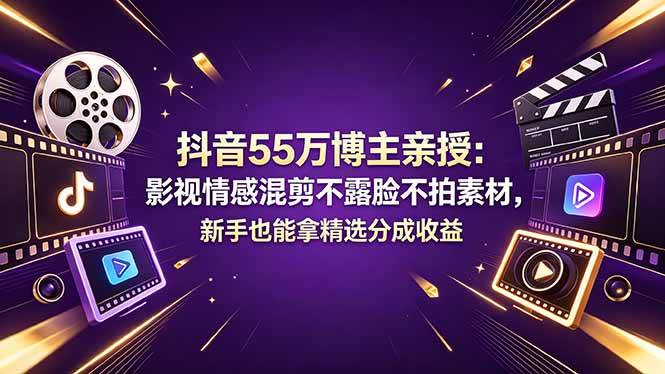 （18397期）抖音55万博主亲授：影视情感混剪不露脸不拍素材，新手也能拿精选分成收益-创业资源网