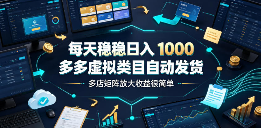 每天稳稳日入1000，多多虚拟类目自动发货，多店矩阵放大收益很简单【揭秘】-创业资源网