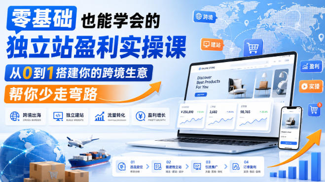 零基础也能学会的独立站盈利实操课，从0到1搭建你的跨境生意，帮你少走弯路-创业资源网