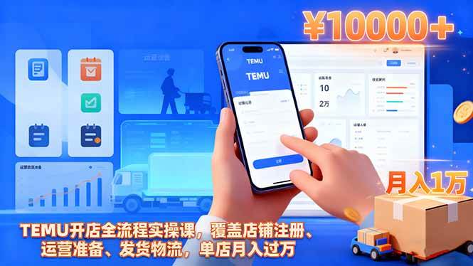 (16441期)TEMU开店全流程实操课,覆盖店铺注册、运营准备、发货物流,单店月入过万-创业资源网