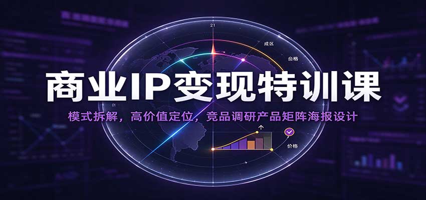 商业IP变现特训课：模式拆解，高价值定位，竞品调研产品矩阵海报设计-创业资源网