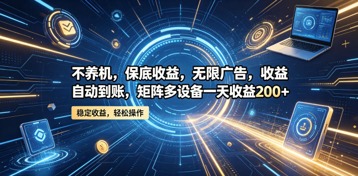 不养机，保底收益，无限广告，收益自动到账，矩阵多设备一天收益200+【揭秘】-创业资源网