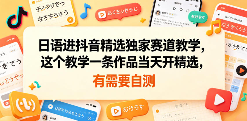 日语进抖音精选独家赛道教学，这个教学一条作品当天开精选，有需要自测-创业资源网