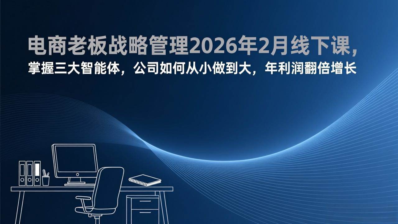 （17417期）电商老板战略管理2026年2月线下课，掌握三大智能体，公司如何从小做到大，年利润翻倍增长-创业资源网