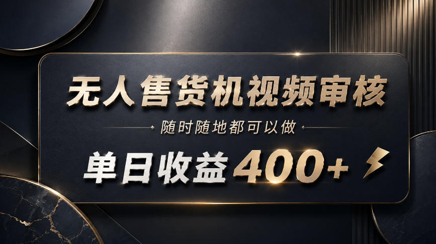 无人售货机视频审核，随时随地都可以做，单日收益400+，有手就能做【揭秘】-创业资源网