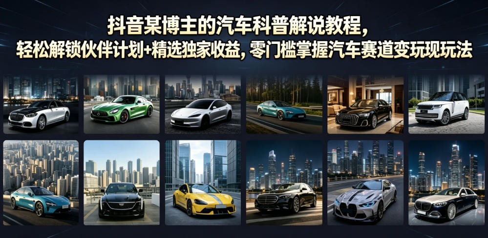抖音某博主的汽车科普解说教程，轻松解锁伙伴计划+精选独家收益，零门槛掌握汽车赛道变现玩法-创业资源网