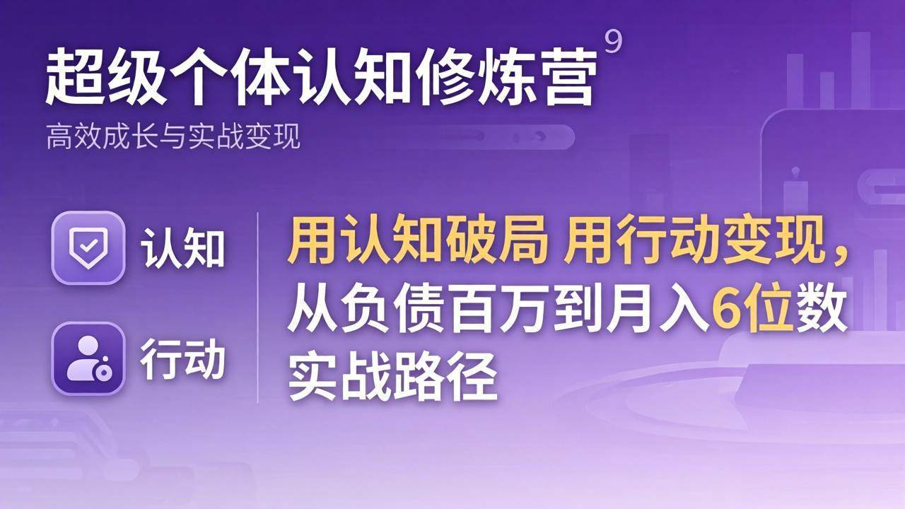 （17854期）超级个体认知修炼营：用认知破局用行动变现，从负债百万到月入6位数实战路径-创业资源网