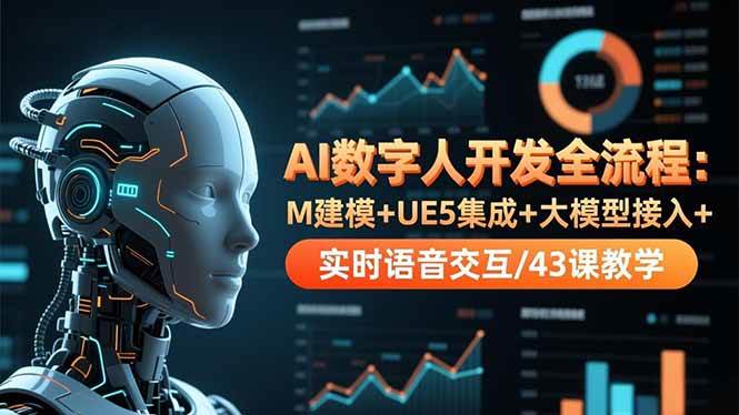 (16604期)AI数字人开发全流程:M建模+UE5集成+大模型接入+实时语音交互/43课教学-创业资源网
