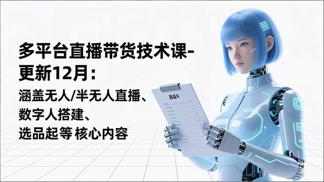 （16895期）平台直播带货技术课-更新12月：涵盖无人/半无人直播、数字人搭建、选品起号等核心内容-创业资源网